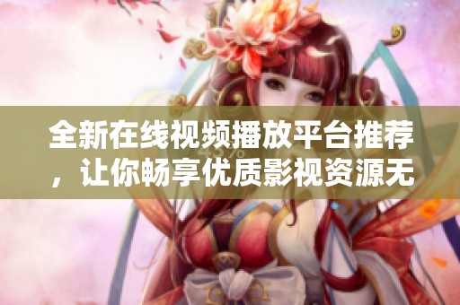 全新在線視頻播放平臺推薦，讓你暢享優(yōu)質(zhì)影視資源無限體驗