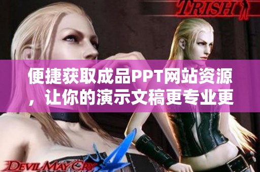 便捷獲取成品PPT網(wǎng)站資源，讓你的演示文稿更專業(yè)更出彩