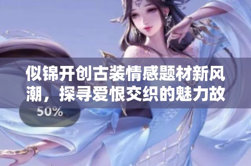 似錦開(kāi)創(chuàng)古裝情感題材新風(fēng)潮，探尋愛(ài)恨交織的魅力故事