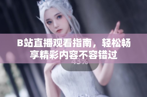 B站直播觀看指南，輕松暢享精彩內容不容錯過