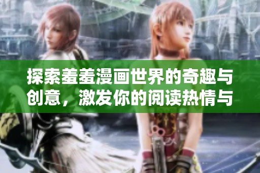 探索羞羞漫畫世界的奇趣與創(chuàng)意，激發(fā)你的閱讀熱情與想象力