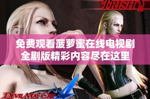 免費觀看菠蘿蜜在線電視劇全劇版精彩內(nèi)容盡在這里