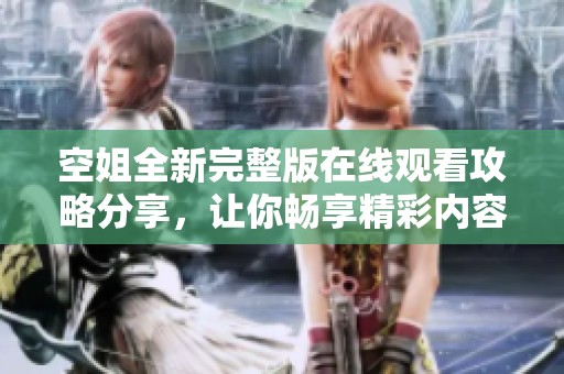 空姐全新完整版在線觀看攻略分享，讓你暢享精彩內(nèi)容