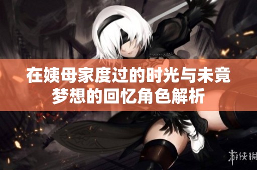 在姨母家度過的時(shí)光與未竟夢(mèng)想的回憶角色解析