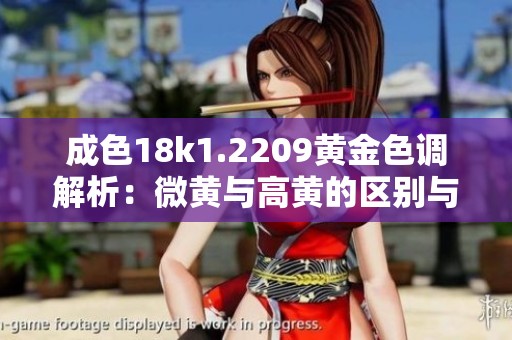 成色18k1.2209黃金色調(diào)解析：微黃與高黃的區(qū)別與辨認(rèn)方法