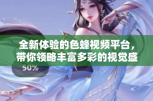 全新體驗的色蜂視頻平臺，帶你領(lǐng)略豐富多彩的視覺盛宴