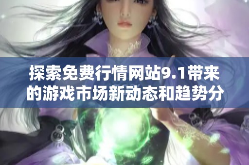 探索免費行情網(wǎng)站9.1帶來的游戲市場新動態(tài)和趨勢分析