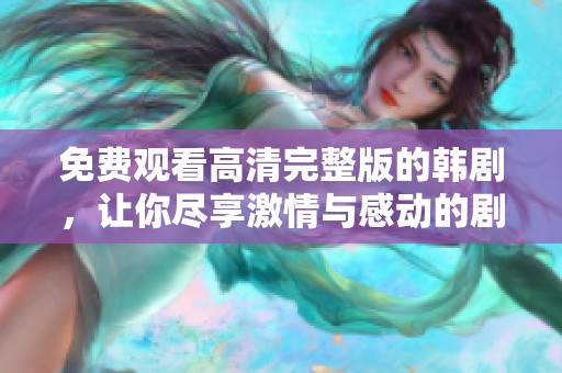 免費(fèi)觀看高清完整版的韓劇，讓你盡享激情與感動(dòng)的劇情體驗(yàn)