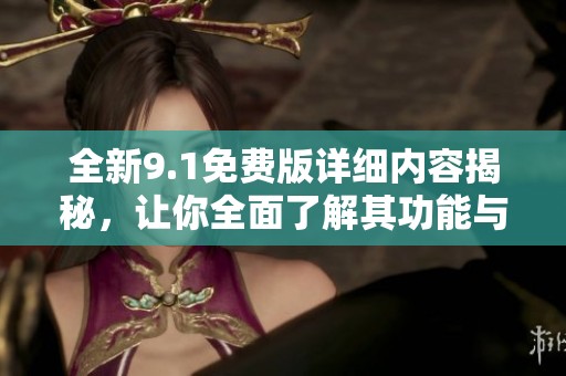 全新9.1免費(fèi)版詳細(xì)內(nèi)容揭秘，讓你全面了解其功能與優(yōu)勢