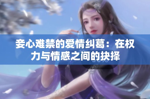 妾心難禁的愛情糾葛：在權力與情感之間的抉擇