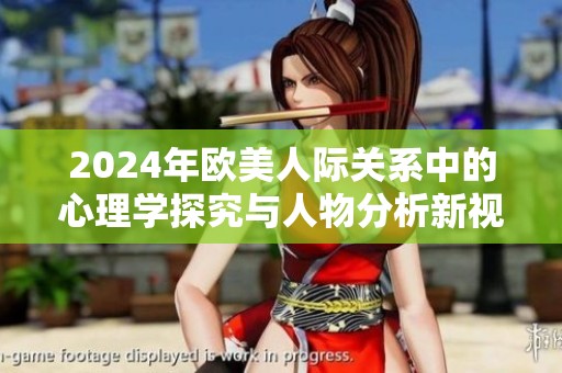 2024年歐美人際關(guān)系中的心理學(xué)探究與人物分析新視角
