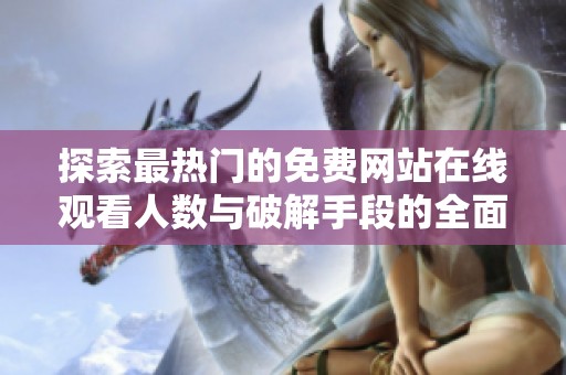 探索最熱門的免費網站在線觀看人數與破解手段的全面解析