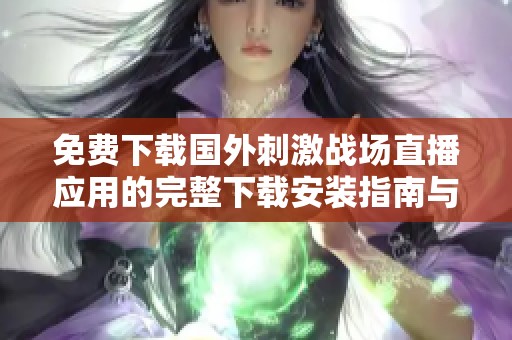 免費(fèi)下載國(guó)外刺激戰(zhàn)場(chǎng)直播應(yīng)用的完整下載安裝指南與技巧分享