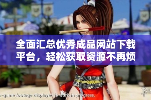 全面匯總優(yōu)秀成品網(wǎng)站下載平臺(tái)，輕松獲取資源不再煩惱