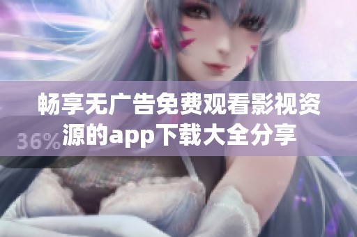 暢享無廣告免費(fèi)觀看影視資源的app下載大全分享