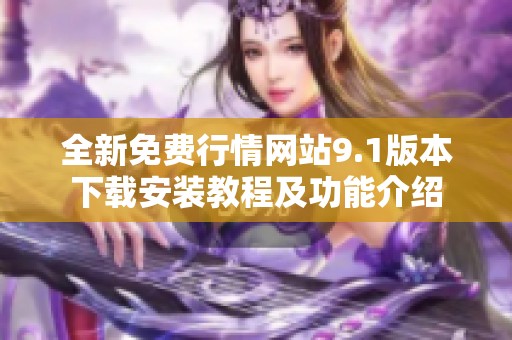 全新免費(fèi)行情網(wǎng)站9.1版本下載安裝教程及功能介紹
