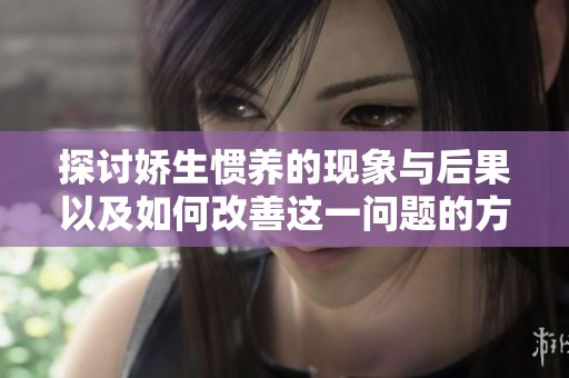 探討嬌生慣養(yǎng)的現(xiàn)象與后果以及如何改善這一問題的方法