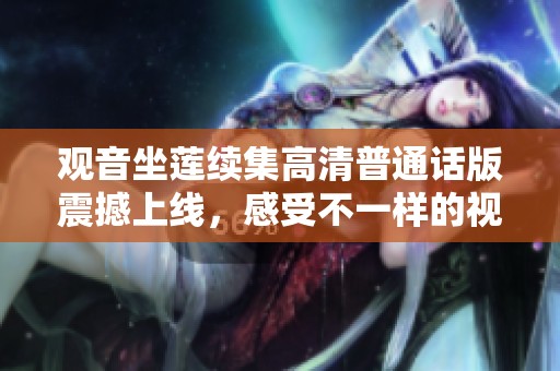 觀音坐蓮續(xù)集高清普通話版震撼上線，感受不一樣的視覺盛宴