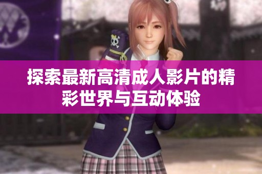 探索最新高清成人影片的精彩世界與互動體驗