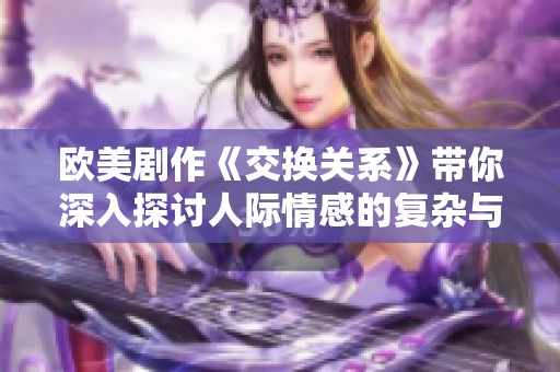 歐美劇作《交換關(guān)系》帶你深入探討人際情感的復(fù)雜與牽絆