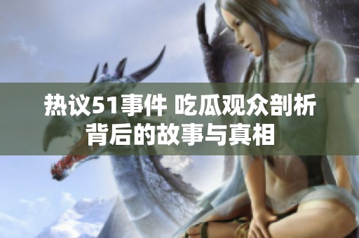 熱議51事件 吃瓜觀眾剖析背后的故事與真相