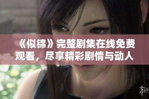 《似錦》完整劇集在線免費觀看，盡享精彩劇情與動人故事