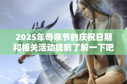 2025年母親節(jié)的慶祝日期和相關(guān)活動提前了解一下吧