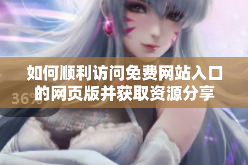 如何順利訪問免費(fèi)網(wǎng)站入口的網(wǎng)頁版并獲取資源分享