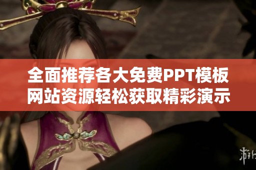 全面推薦各大免費(fèi)PPT模板網(wǎng)站資源輕松獲取精彩演示文稿