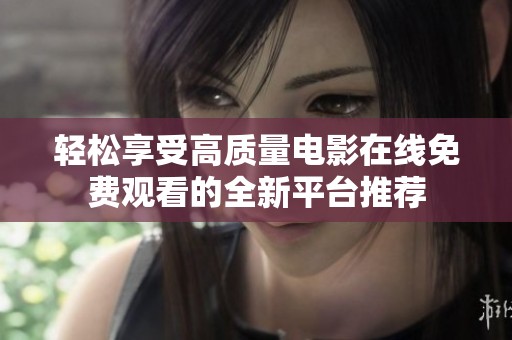輕松享受高質(zhì)量電影在線免費(fèi)觀看的全新平臺(tái)推薦