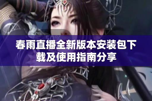 春雨直播全新版本安裝包下載及使用指南分享