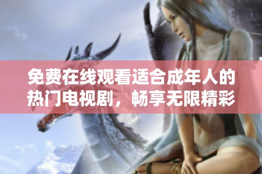 免費在線觀看適合成年人的熱門電視劇，暢享無限精彩內(nèi)容