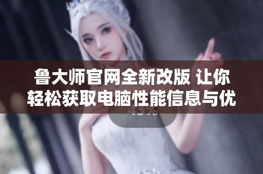 魯大師官網(wǎng)全新改版 讓你輕松獲取電腦性能信息與優(yōu)化建議