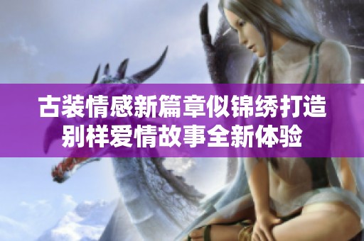 古裝情感新篇章似錦繡打造別樣愛情故事全新體驗(yàn)