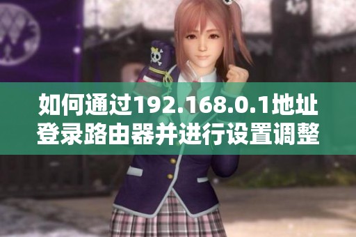 如何通過192.168.0.1地址登錄路由器并進行設(shè)置調(diào)整