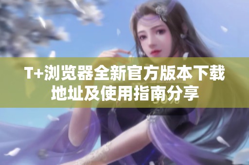 T+瀏覽器全新官方版本下載地址及使用指南分享