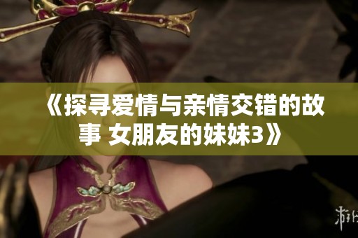 《探尋愛情與親情交錯的故事 女朋友的妹妹3》