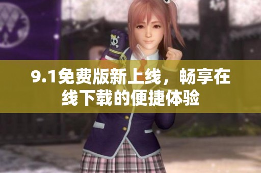 9.1免費(fèi)版新上線，暢享在線下載的便捷體驗(yàn)
