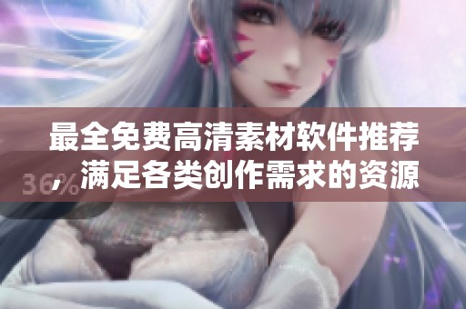 最全免費高清素材軟件推薦，滿足各類創(chuàng)作需求的資源平臺