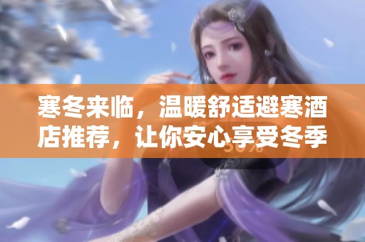 寒冬來臨，溫暖舒適避寒酒店推薦，讓你安心享受冬季時光