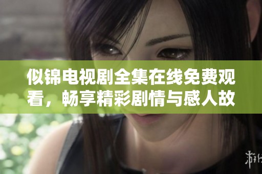 似錦電視劇全集在線免費觀看，暢享精彩劇情與感人故事