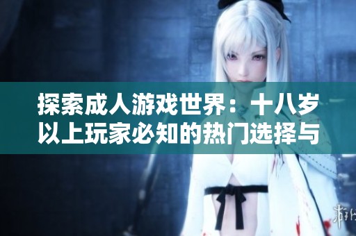 探索成人游戲世界：十八歲以上玩家必知的熱門選擇與推薦