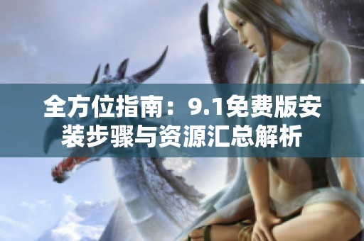 全方位指南：9.1免費(fèi)版安裝步驟與資源匯總解析