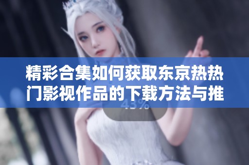 精彩合集如何獲取東京熱熱門(mén)影視作品的下載方法與推薦
