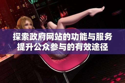 探索政府網(wǎng)站的功能與服務(wù)提升公眾參與的有效途徑