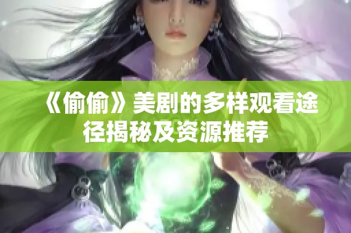 《偷偷》美劇的多樣觀看途徑揭秘及資源推薦