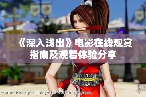 《深入淺出》電影在線觀賞指南及觀看體驗(yàn)分享