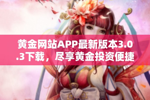 黃金網(wǎng)站APP最新版本3.0.3下載，盡享黃金投資便捷體驗