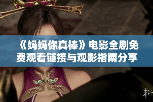 《媽媽你真棒》電影全劇免費觀看鏈接與觀影指南分享