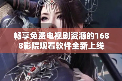 暢享免費(fèi)電視劇資源的1688影院觀看軟件全新上線
